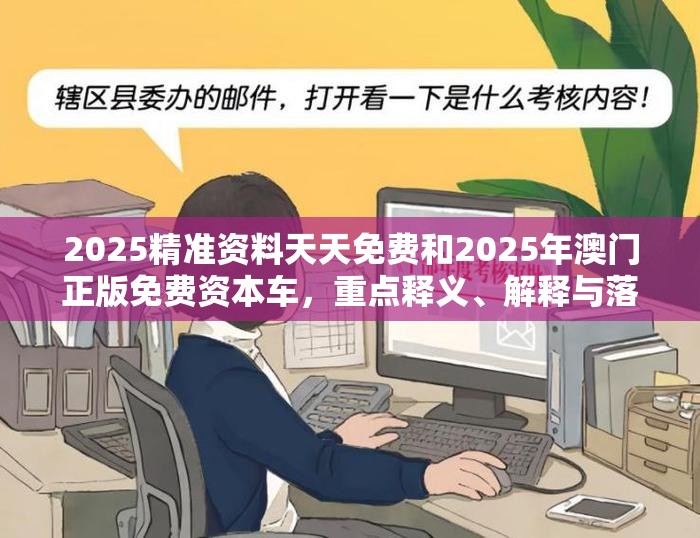 2025精準(zhǔn)資料天天免費(fèi)和2025年澳門(mén)正版免費(fèi)資本車(chē)，重點(diǎn)釋義、解釋與落實(shí),警惕不實(shí)的釣魚(yú)鉤