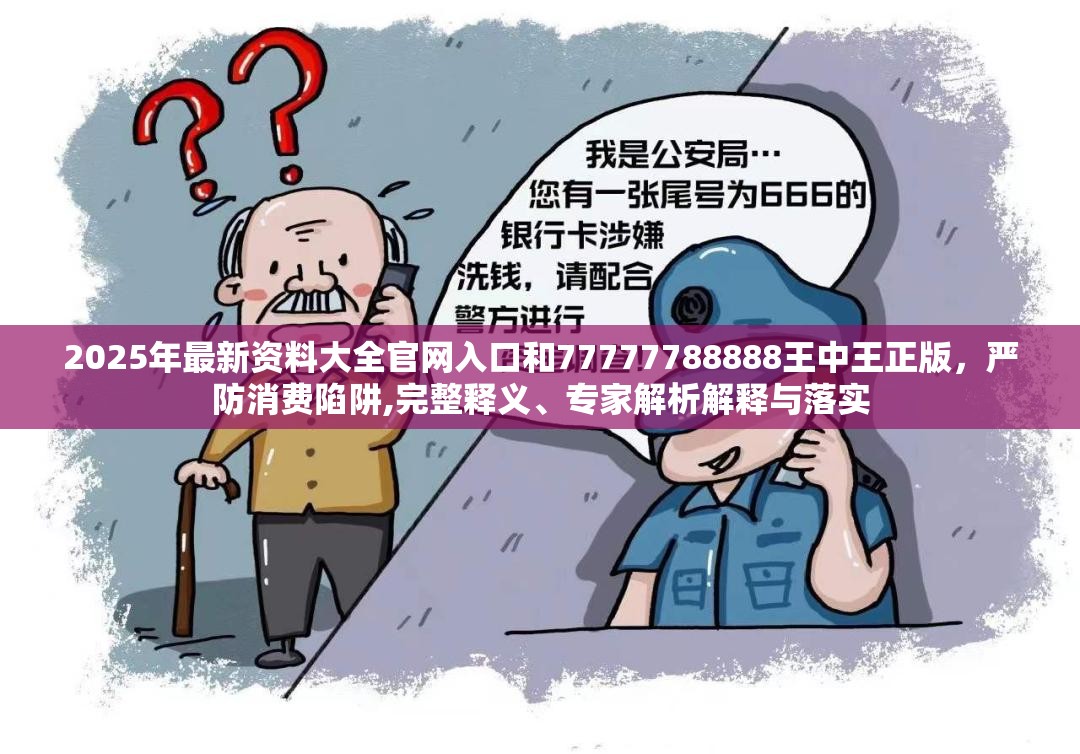 2025年最新資料大全官網(wǎng)入口和77777788888王中王正版，嚴(yán)防消費(fèi)陷阱,完整釋義、專家解析解釋與落實(shí)