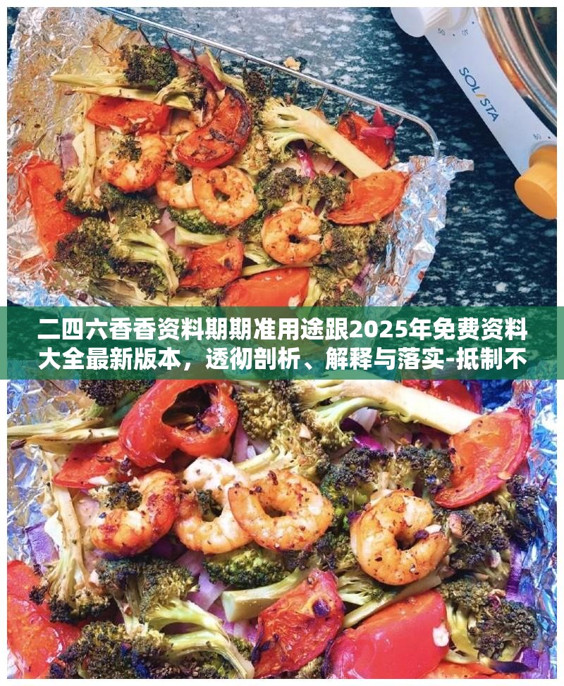 二四六香香資料期期準用途跟2025年免費資料大全最新版本，透徹剖析、解釋與落實-抵制不實的假包裝