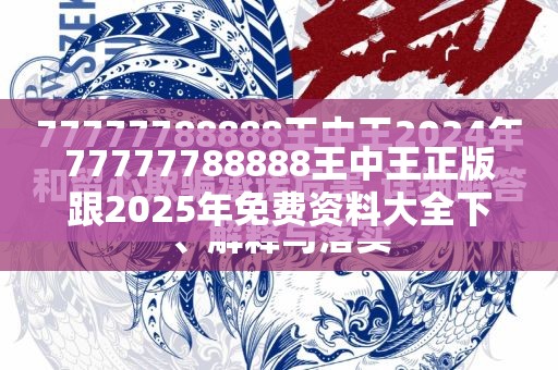 77777788888王中王正版跟2025年免費(fèi)資料大全下載入口，警惕虛假誘導(dǎo)危害-痛點(diǎn)釋義、專家解析解釋與落實(shí)