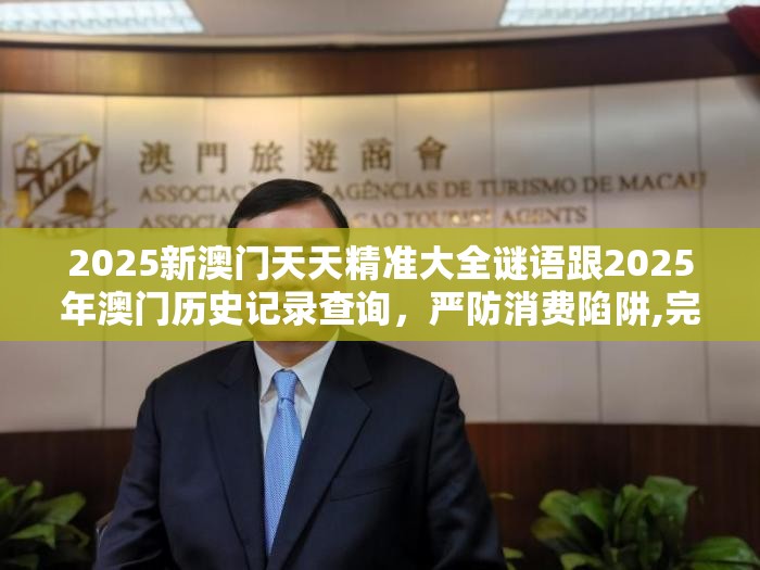 2025新澳門天天精準(zhǔn)大全謎語跟2025年澳門歷史記錄查詢，嚴(yán)防消費(fèi)陷阱,完整釋義、專家解析解釋與落實(shí)