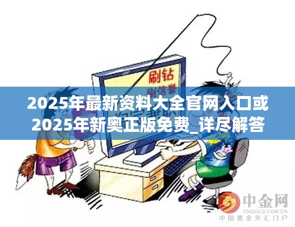 2025年最新資料大全官網(wǎng)入口或2025年新奧正版免費(fèi)_詳盡解答、專家解讀解釋與落實(shí)?小心虛假的陷阱