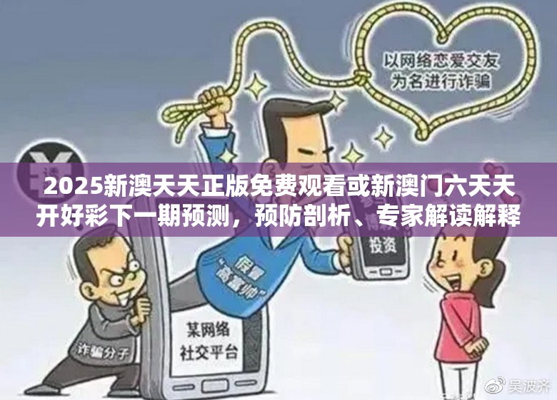2025新澳天天正版免費(fèi)觀看或新澳門六天天開好彩下一期預(yù)測，預(yù)防剖析、專家解讀解釋與落實(shí),警惕誘導(dǎo)性陷阱