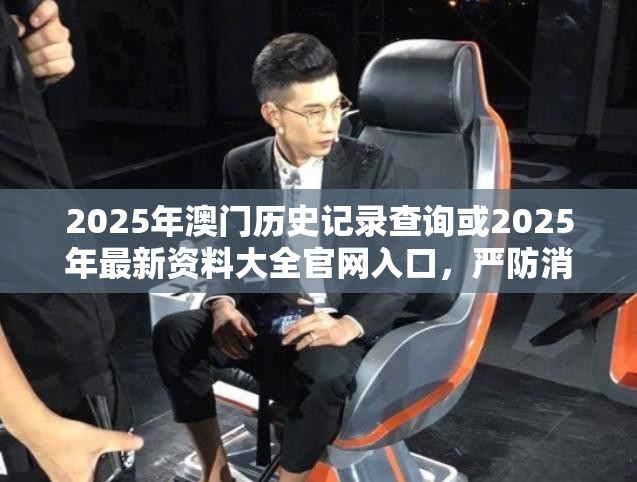 2025年澳門歷史記錄查詢或2025年最新資料大全官網(wǎng)入口，嚴(yán)防消費陷阱,完整釋義、專家解析解釋與落實
