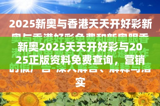 新奧2025天天開好彩與2025正版資料免費查詢，營銷釋義、專家解析解釋與落實,小心言過其實推廣