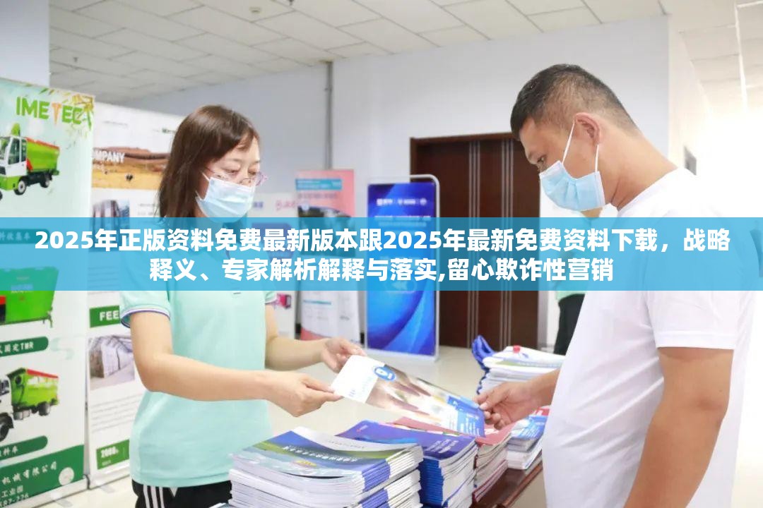 2025年正版資料免費(fèi)最新版本跟2025年最新免費(fèi)資料下載，戰(zhàn)略釋義、專(zhuān)家解析解釋與落實(shí),留心欺詐性營(yíng)銷(xiāo)