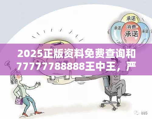 2025正版資料免費(fèi)查詢和77777788888王中王，嚴(yán)防消費(fèi)陷阱,完整釋義、專家解析解釋與落實