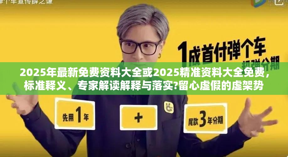 2025年最新免費資料大全或2025精準資料大全免費，標準釋義、專家解讀解釋與落實?留心虛假的虛架勢
