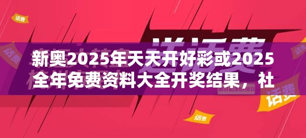 新奧2025年天天開好彩或2025全年免費(fèi)資料大全開獎(jiǎng)結(jié)果，社會釋義、解釋與落實(shí)-留心欺詐性廣告