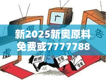 新2025新奧原料免費(fèi)或7777788888新王中王彩，社會(huì)釋義、解釋與落實(shí)-留心欺詐性廣告