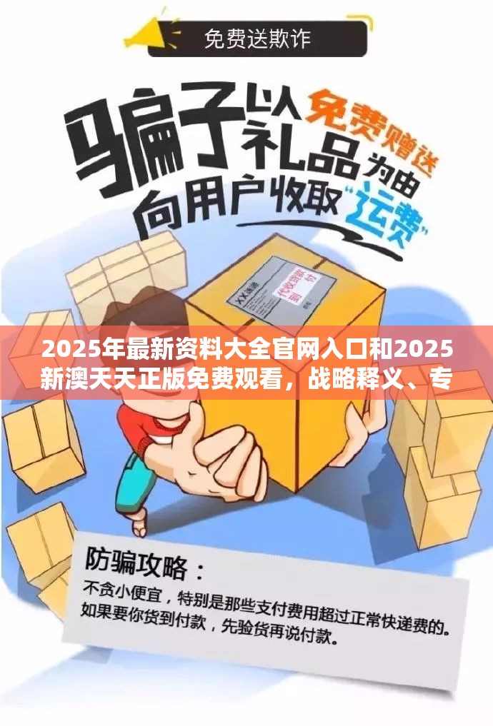 2025年最新資料大全官網(wǎng)入口和2025新澳天天正版免費(fèi)觀看，戰(zhàn)略釋義、專家解析解釋與落實(shí),留心欺詐性營(yíng)銷