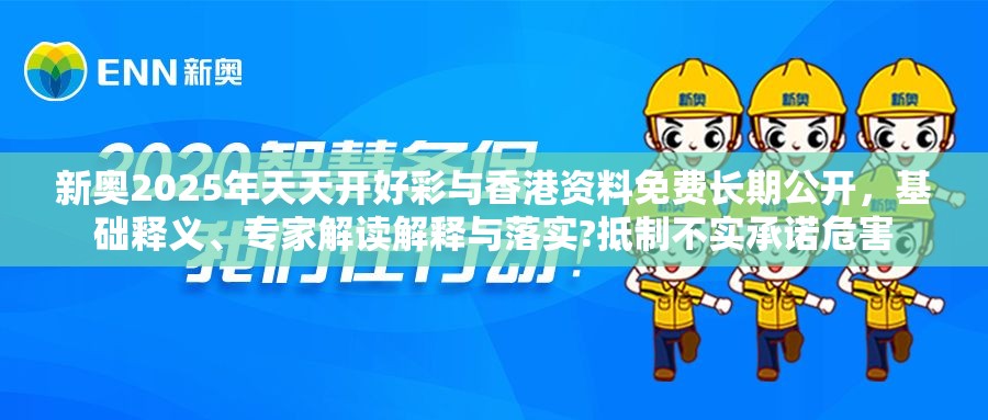 新奧2025年天天開好彩與香港資料免費長期公開，基礎釋義、專家解讀解釋與落實?抵制不實承諾危害