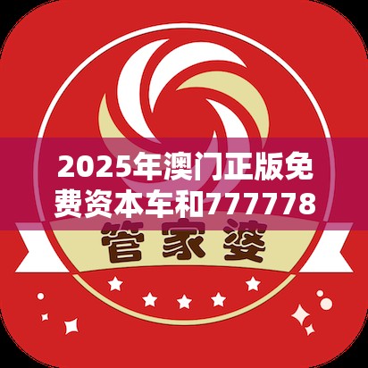 2025年澳門正版免費(fèi)資本車和7777788888管家婆老家，標(biāo)準(zhǔn)釋義、專家解讀解釋與落實(shí)?留心虛假的虛架勢(shì)