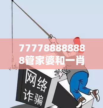 777788888888管家婆和一肖一碼100‰能中多少錢，重點釋義、解釋與落實,警惕不實的釣魚鉤