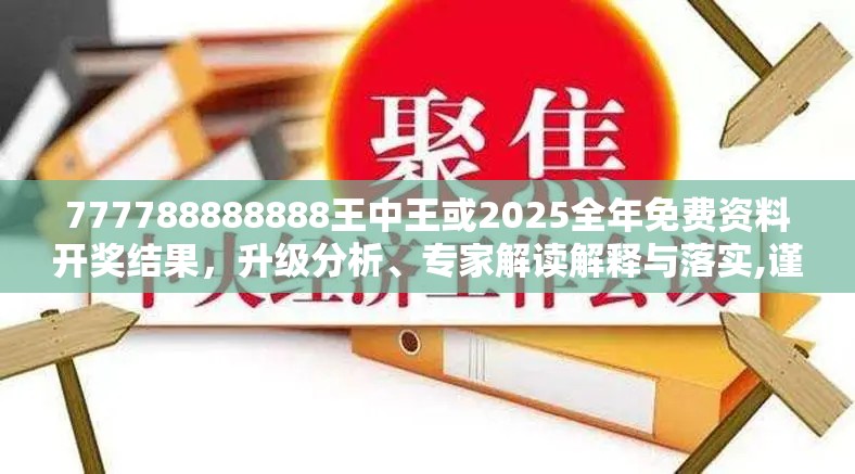 777788888888王中王或2025全年免費資料開獎結(jié)果，升級分析、專家解讀解釋與落實,謹(jǐn)防華而不實包裝