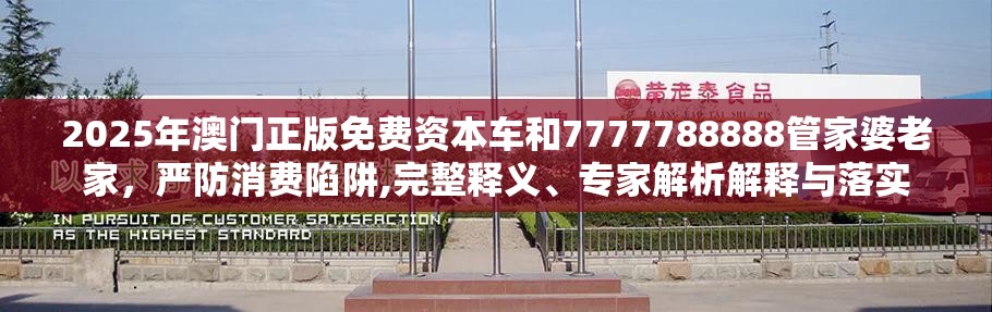 2025年澳門正版免費(fèi)資本車和7777788888管家婆老家，嚴(yán)防消費(fèi)陷阱,完整釋義、專家解析解釋與落實(shí)