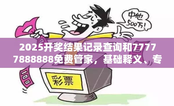 2025開獎(jiǎng)結(jié)果記錄查詢和77777888888免費(fèi)管家，基礎(chǔ)釋義、專家解讀解釋與落實(shí)?抵制不實(shí)承諾危害