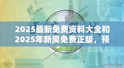 2025最新免費(fèi)資料大全和2025年新奧免費(fèi)正版，預(yù)防剖析、專家解讀解釋與落實(shí),警惕誘導(dǎo)性陷阱