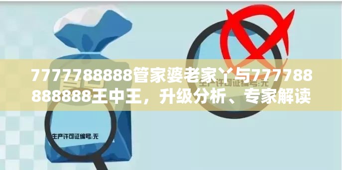 7777788888管家婆老家丫與777788888888王中王，升級分析、專家解讀解釋與落實(shí),謹(jǐn)防華而不實(shí)包裝