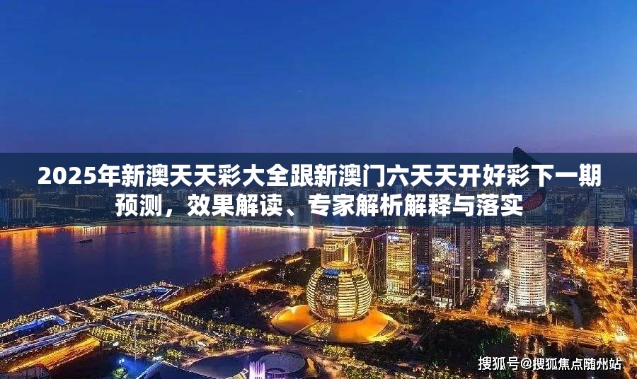 2025年新澳天天彩大全跟新澳門六天天開好彩下一期預(yù)測(cè)，效果解讀、專家解析解釋與落實(shí)