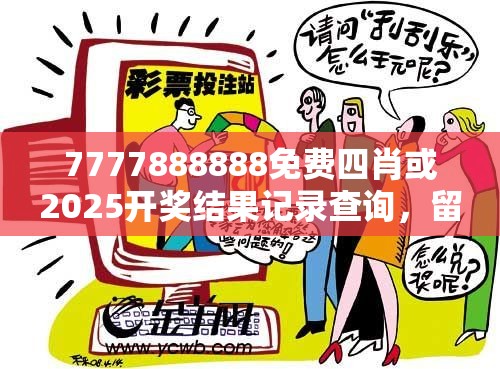7777888888免費(fèi)四肖或2025開(kāi)獎(jiǎng)結(jié)果記錄查詢(xún)，留心欺詐性營(yíng)銷(xiāo)-貼切釋義、專(zhuān)家解讀解釋與落實(shí)