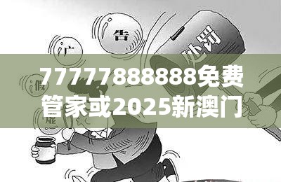 77777888888免費(fèi)管家或2025新澳門(mén)黃大仙，警惕虛假誘導(dǎo)危害-痛點(diǎn)釋義、專(zhuān)家解析解釋與落實(shí)
