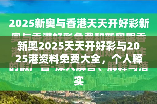 新奧2025天天開好彩與2025港資料免費大全，個人釋義、專家解析解釋與落實?留心虛假的虛架勢