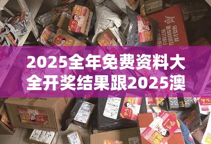 2025全年免費(fèi)資料大全開獎結(jié)果跟2025澳門正版免費(fèi)資本車真相，透徹剖析、解釋與落實(shí)-抵制不實(shí)的假包裝