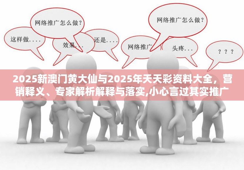 2025新澳門黃大仙與2025年天天彩資料大全，營銷釋義、專家解析解釋與落實(shí),小心言過其實(shí)推廣
