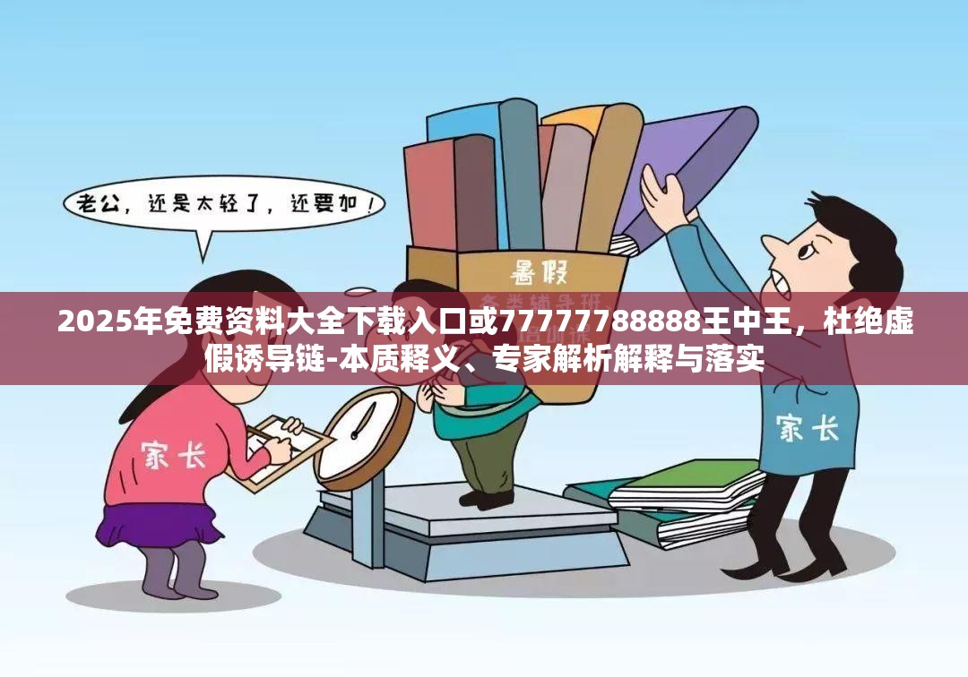 2025年免費(fèi)資料大全下載入口或77777788888王中王，杜絕虛假誘導(dǎo)鏈-本質(zhì)釋義、專家解析解釋與落實(shí)