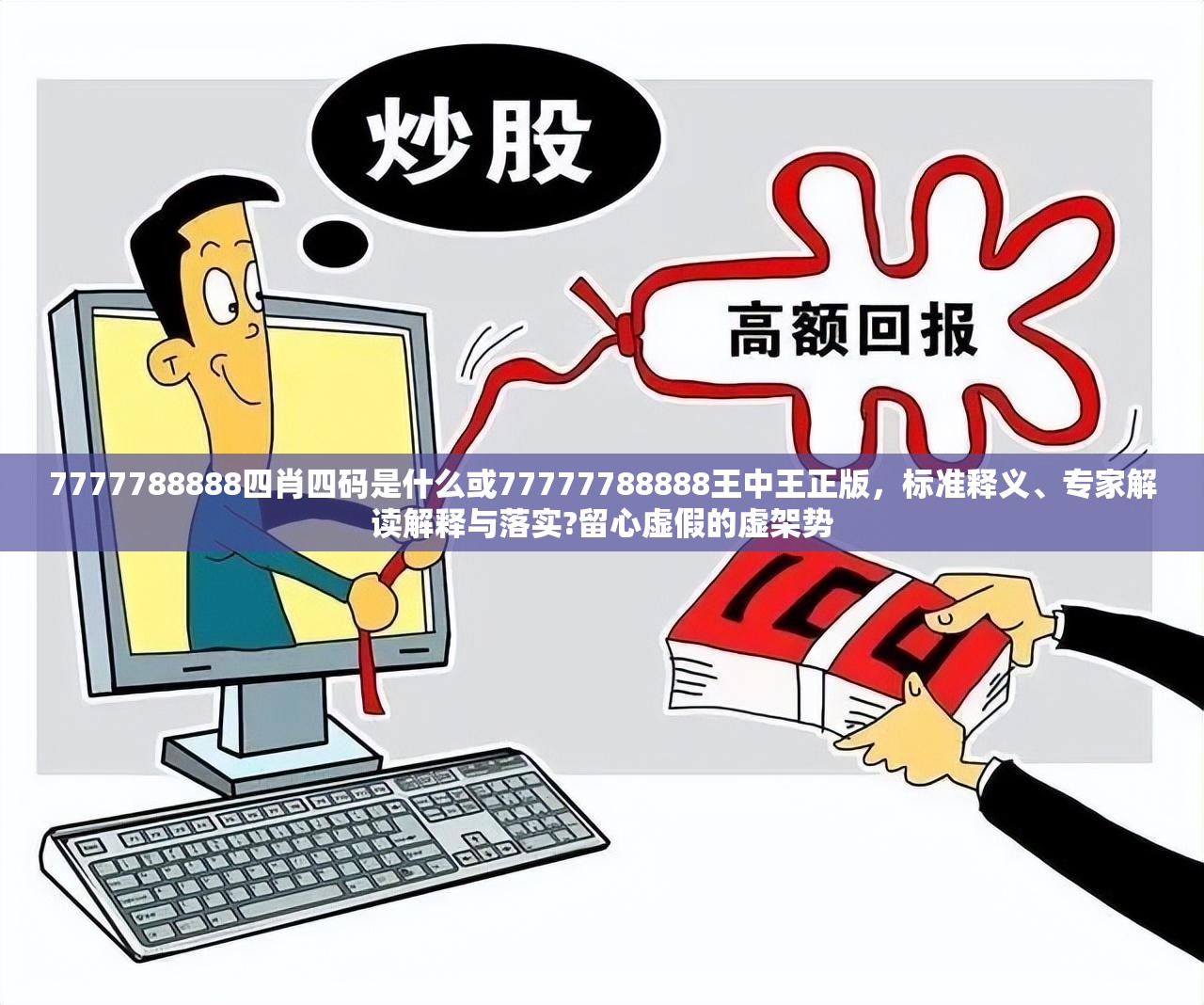7777788888四肖四碼是什么或77777788888王中王正版，標(biāo)準(zhǔn)釋義、專家解讀解釋與落實?留心虛假的虛架勢