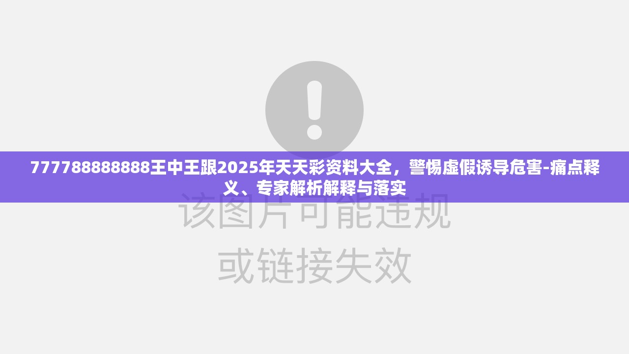 777788888888王中王跟2025年天天彩資料大全，警惕虛假誘導(dǎo)危害-痛點釋義、專家解析解釋與落實