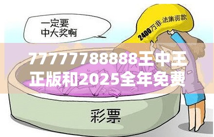 77777788888王中王正版和2025全年免費資料開獎結(jié)果，預(yù)防剖析、專家解讀解釋與落實,警惕誘導(dǎo)性陷阱