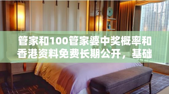 管家和100管家婆中獎(jiǎng)概率和香港資料免費(fèi)長期公開，基礎(chǔ)釋義、專家解析解釋與落實(shí)?杜絕虛假誘導(dǎo)詞