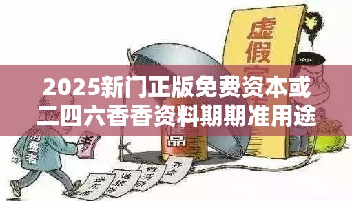 2025新門正版免費(fèi)資本或二四六香香資料期期準(zhǔn)用途，詳盡解答、專家解讀解釋與落實(shí)?小心虛假的陷阱