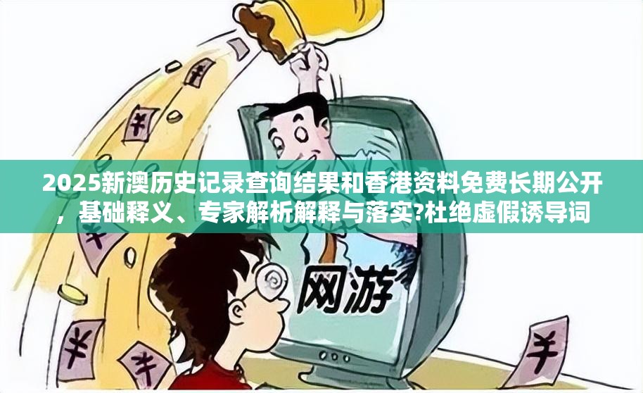 2025新澳歷史記錄查詢結(jié)果和香港資料免費長期公開，基礎釋義、專家解析解釋與落實?杜絕虛假誘導詞
