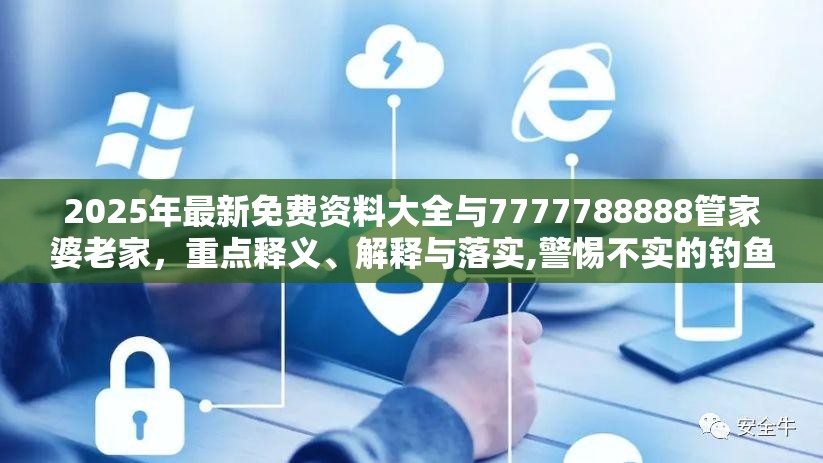 2025年最新免費資料大全與7777788888管家婆老家，重點釋義、解釋與落實,警惕不實的釣魚鉤