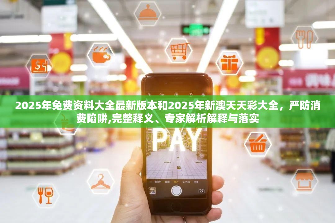 2025年免費(fèi)資料大全最新版本和2025年新澳天天彩大全，嚴(yán)防消費(fèi)陷阱,完整釋義、專家解析解釋與落實(shí)
