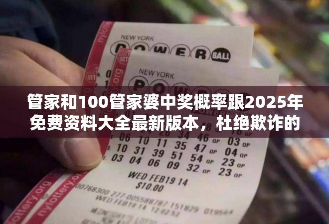 管家和100管家婆中獎概率跟2025年免費資料大全最新版本，杜絕欺詐的巧言辭-數(shù)字釋義、專家解析解釋與落實