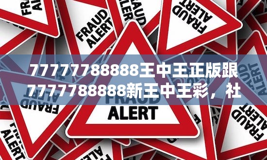 77777788888王中王正版跟7777788888新王中王彩，社會(huì)釋義、解釋與落實(shí)-留心欺詐性廣告