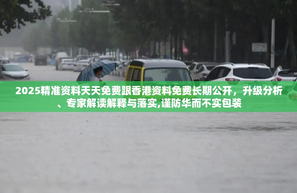 2025精準(zhǔn)資料天天免費(fèi)跟香港資料免費(fèi)長(zhǎng)期公開(kāi)，升級(jí)分析、專家解讀解釋與落實(shí),謹(jǐn)防華而不實(shí)包裝