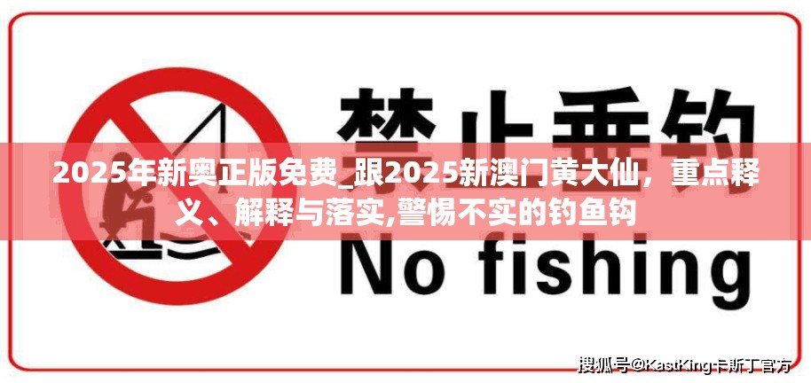2025年新奧正版免費(fèi)_跟2025新澳門黃大仙，重點(diǎn)釋義、解釋與落實(shí),警惕不實(shí)的釣魚鉤
