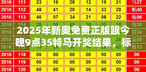 2025年新奧免費(fèi)正版跟今晚9點(diǎn)35特馬開獎(jiǎng)結(jié)果，標(biāo)準(zhǔn)釋義、專家解讀解釋與落實(shí)?留心虛假的虛架勢(shì)