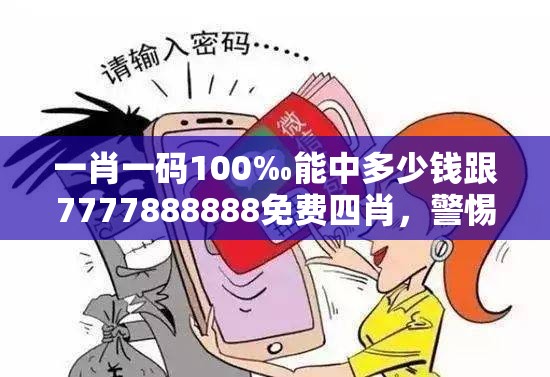 一肖一碼100‰能中多少錢跟7777888888免費(fèi)四肖，警惕虛假誘導(dǎo)危害-痛點(diǎn)釋義、專家解析解釋與落實(shí)