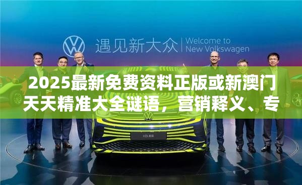 2025最新免費(fèi)資料正版或新澳門天天精準(zhǔn)大全謎語(yǔ)，營(yíng)銷釋義、專家解析解釋與落實(shí),小心言過(guò)其實(shí)推廣