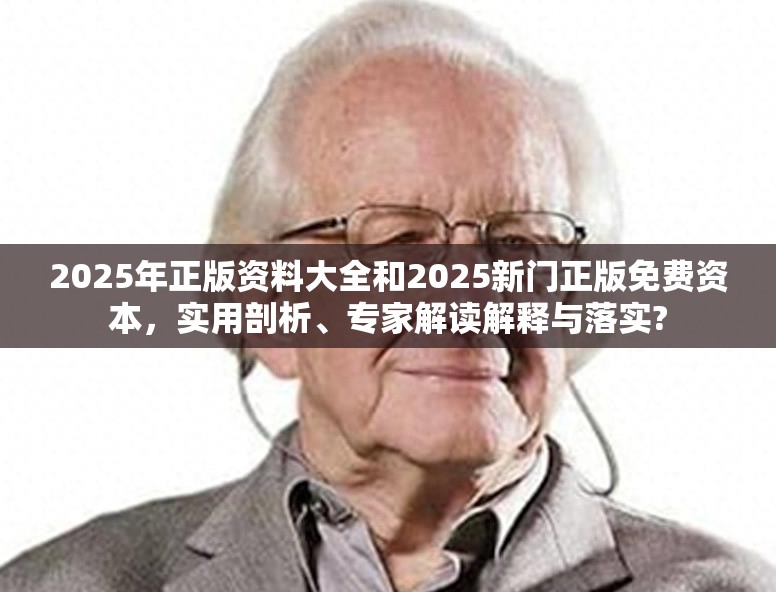 2025年正版資料大全和2025新門正版免費資本，實用剖析、專家解讀解釋與落實?