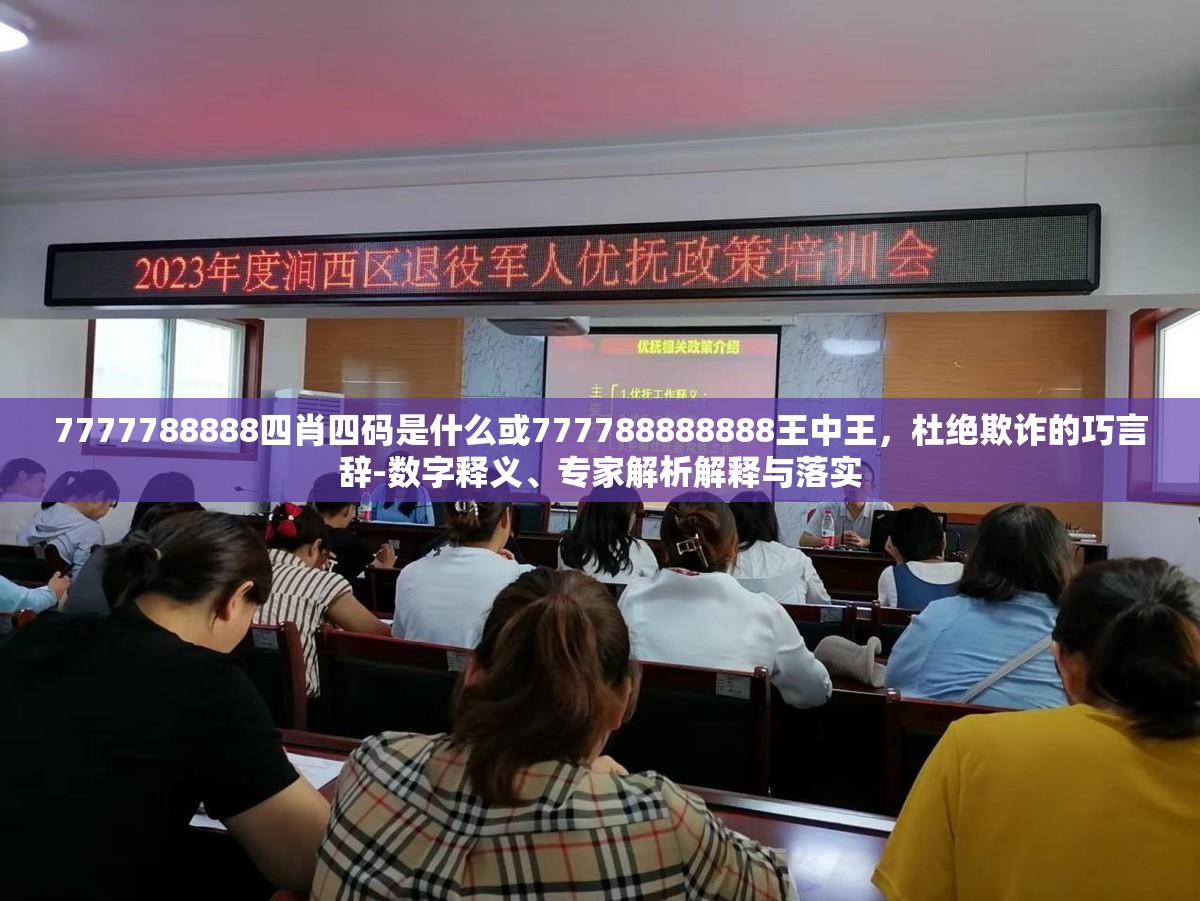 7777788888四肖四碼是什么或777788888888王中王，杜絕欺詐的巧言辭-數字釋義、專家解析解釋與落實