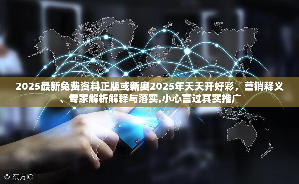 2025最新免費(fèi)資料正版或新奧2025年天天開好彩，營銷釋義、專家解析解釋與落實(shí),小心言過其實(shí)推廣