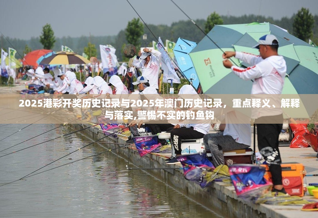2025港彩開獎歷史記錄與2025年澳門歷史記錄，重點釋義、解釋與落實,警惕不實的釣魚鉤