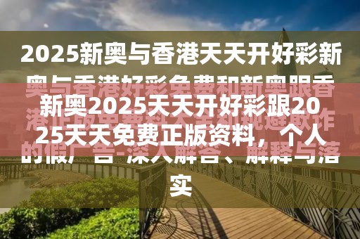 新奧2025天天開好彩跟2025天天免費(fèi)正版資料，個(gè)人釋義、專家解析解釋與落實(shí)?留心虛假的虛架勢(shì)